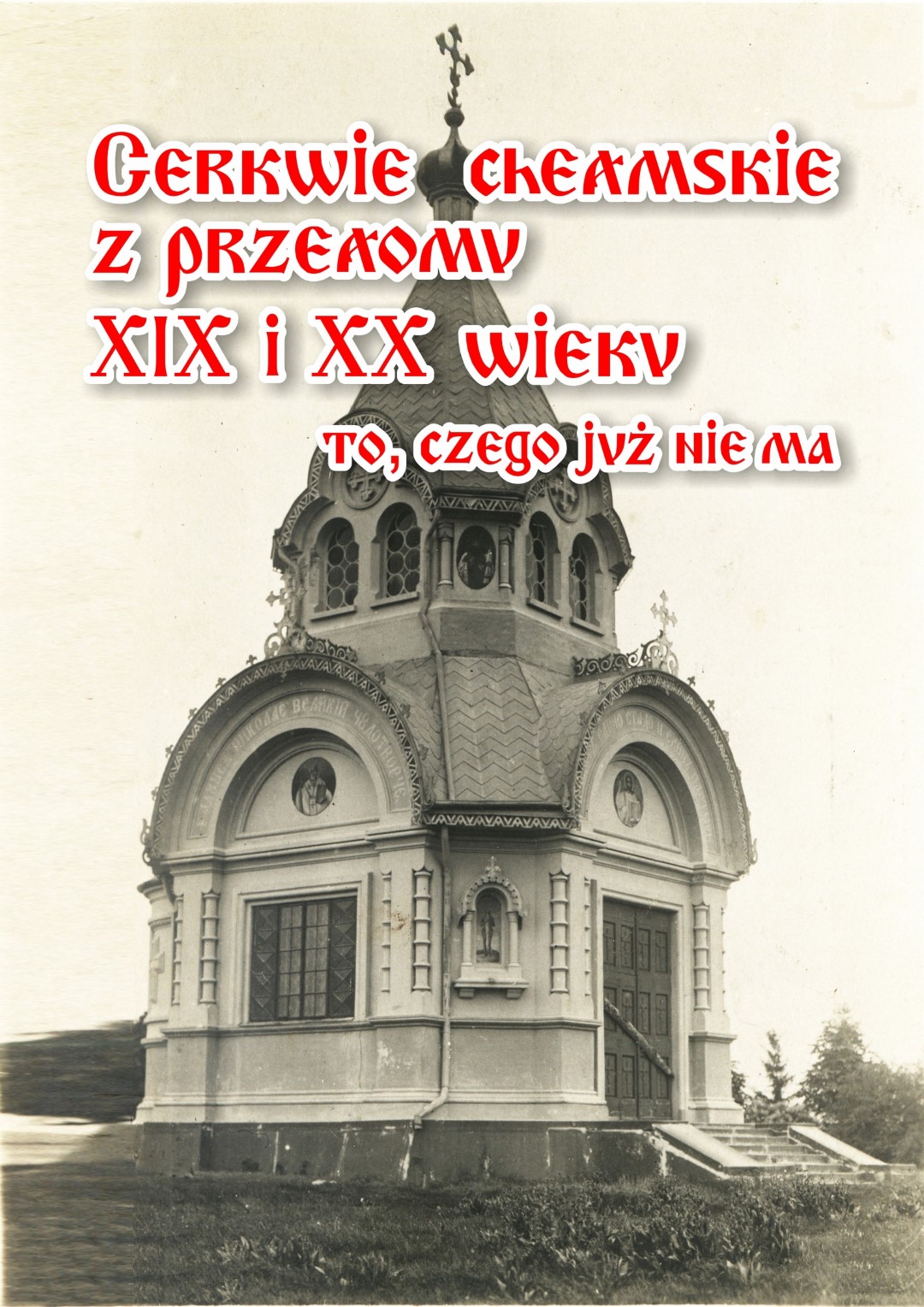 Wystaw „Cerkwie chełmskie z przełomu XIX i XX wieku. To, czego już nie ma.”