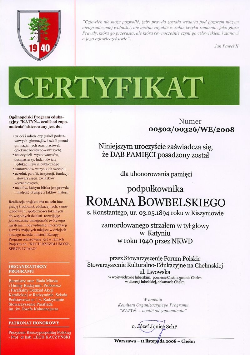 Certyfikat nr 00502/00326/WE/2008. Niniejszym zaświadcza się, że Dąb Pamięci posadzony został dla uhonorowania pamięci podpułkownika Romana Bowbelskiego s. Konstantego, ur. 3 maja 1894 r. w Kiszyniowie zamordowanego strzałem w tył głowy w Katyniu w roku 1940 przez NKWD...